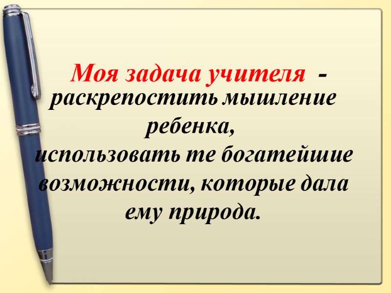 раскрепостить мышление ребенка,  использовать те богатейшие возможности, которые дала ему природа.  Моя